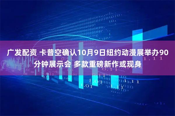 广发配资 卡普空确认10月9日纽约动漫展举办90分钟展示会 多款重磅新作或现身