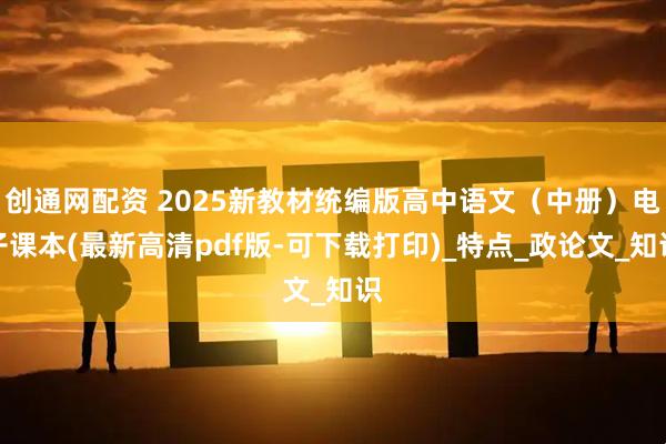 创通网配资 2025新教材统编版高中语文（中册）电子课本(最新高清pdf版-可下载打印)_特点_政论文_知识