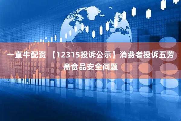 一直牛配资 【12315投诉公示】消费者投诉五芳斋食品安全问题