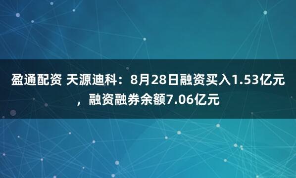 盈通配资 天源迪科：8月28日融资买入1.53亿元，融资融券余额7.06亿元