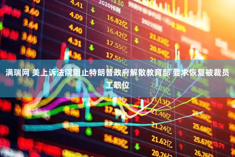 满瑞网 美上诉法院阻止特朗普政府解散教育部 要求恢复被裁员工职位