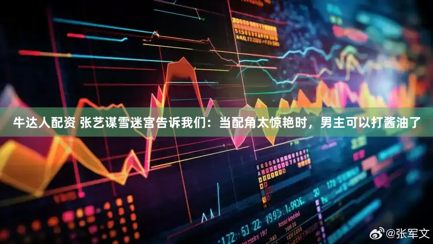 牛达人配资 张艺谋雪迷宫告诉我们：当配角太惊艳时，男主可以打酱油了