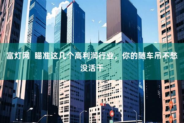 富灯网  瞄准这几个高利润行业，你的随车吊不愁没活干