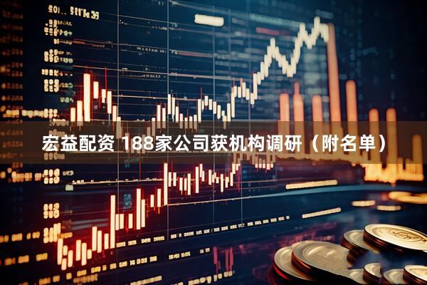 宏益配资 188家公司获机构调研（附名单）