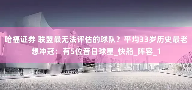 哈福证券 联盟最无法评估的球队？平均33岁历史最老想冲冠：有5位昔日球星_快船_阵容_1